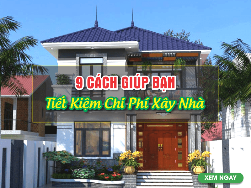 Tiết Kiệm Chi Phí - Kinh nghiệm xây nhà lần đầu